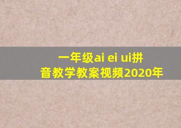 一年级ai ei ui拼音教学教案视频2020年